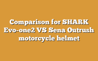 Comparison for SHARK Evo-one2 VS Sena Outrush motorcycle helmet