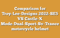 Comparison for Troy-Lee-Designs 2022-SE5 VS Castle-X Mode-Dual-Sport-Sv-Trance motorcycle helmet