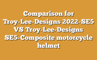 Comparison for Troy-Lee-Designs 2022-SE5 VS Troy-Lee-Designs SE5-Composite motorcycle helmet