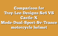 Comparison for Troy-Lee-Designs Se4 VS Castle-X Mode-Dual-Sport-Sv-Trance motorcycle helmet